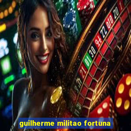 guilherme militao fortuna